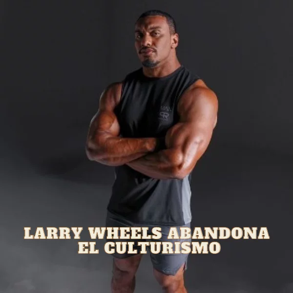 Larry Wheels abandona el culturismo en 2024